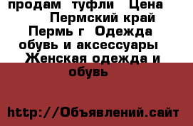 продам  туфли › Цена ­ 500 - Пермский край, Пермь г. Одежда, обувь и аксессуары » Женская одежда и обувь   